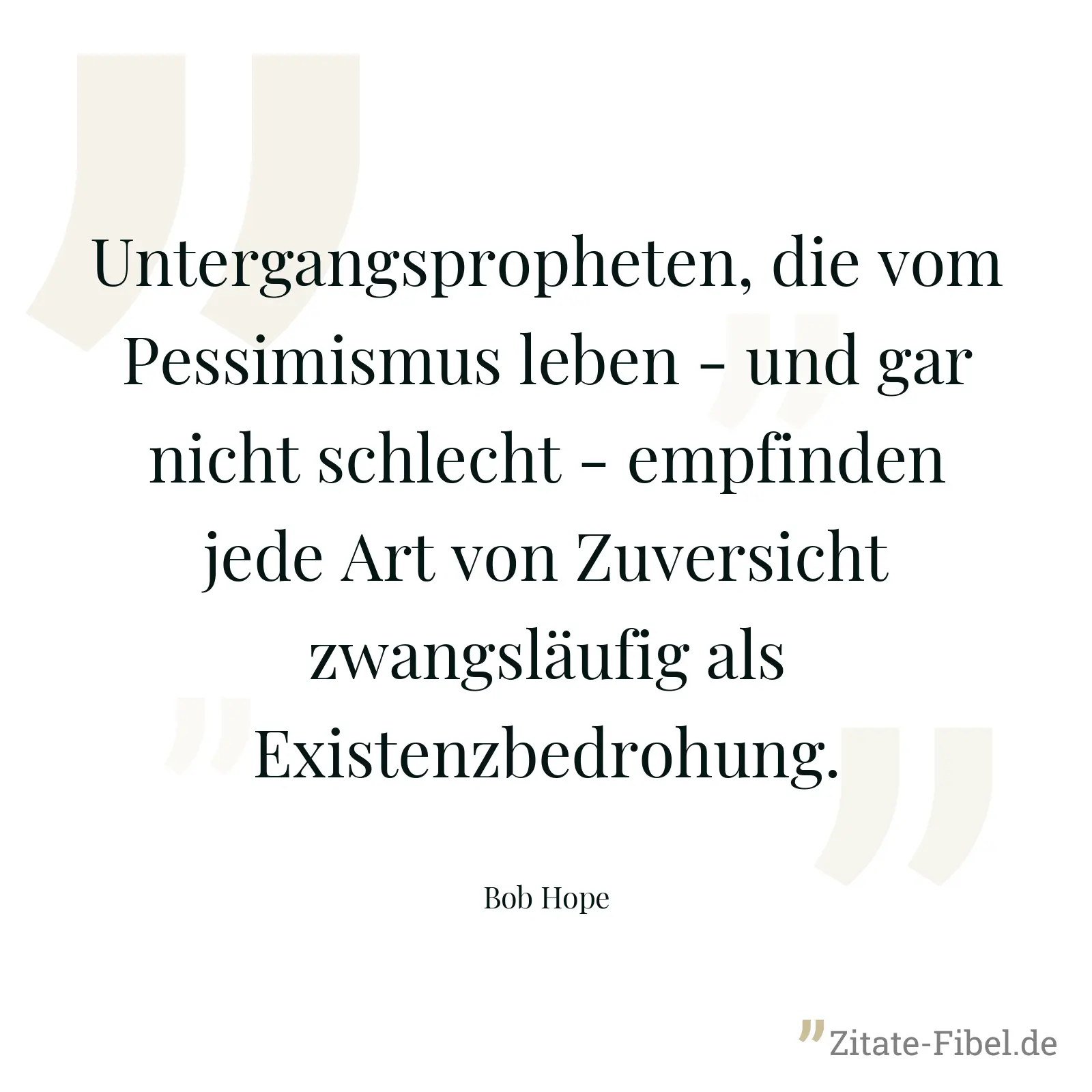 Untergangspropheten, die vom Pessimismus leben - und gar nicht schlecht - empfinden jede Art von Zuversicht zwangsläufig als Existenzbedrohung. - Bob Hope