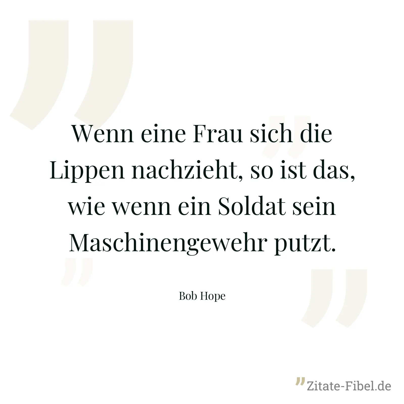 Wenn eine Frau sich die Lippen nachzieht, so ist das, wie wenn ein Soldat sein Maschinengewehr putzt. - Bob Hope