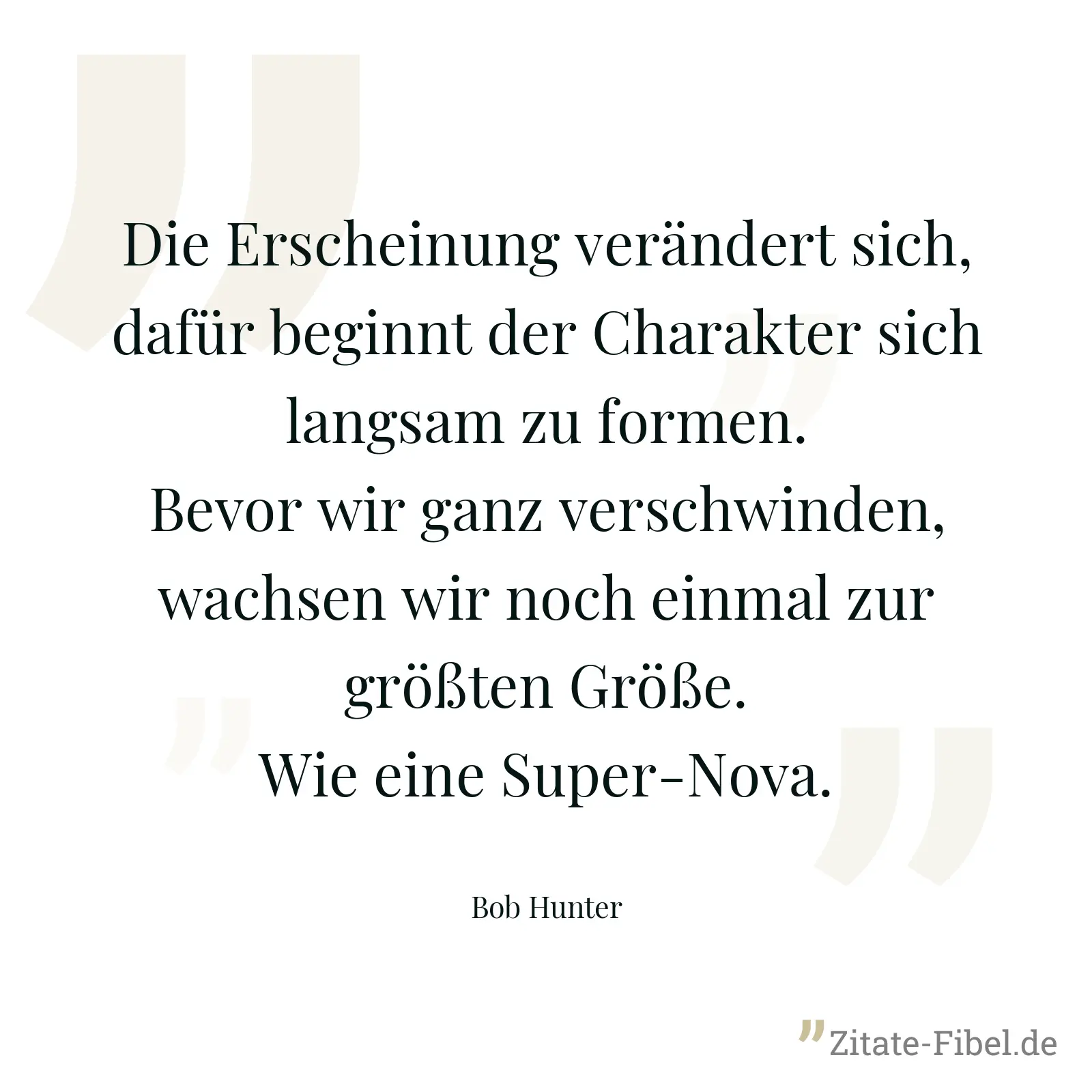 Die Erscheinung verändert sich, dafür beginnt der Charakter sich langsam zu formen. Bevor wir ganz verschwinden, wachsen wir noch einmal zur größten Größe. Wie eine Super-Nova. - Bob Hunter