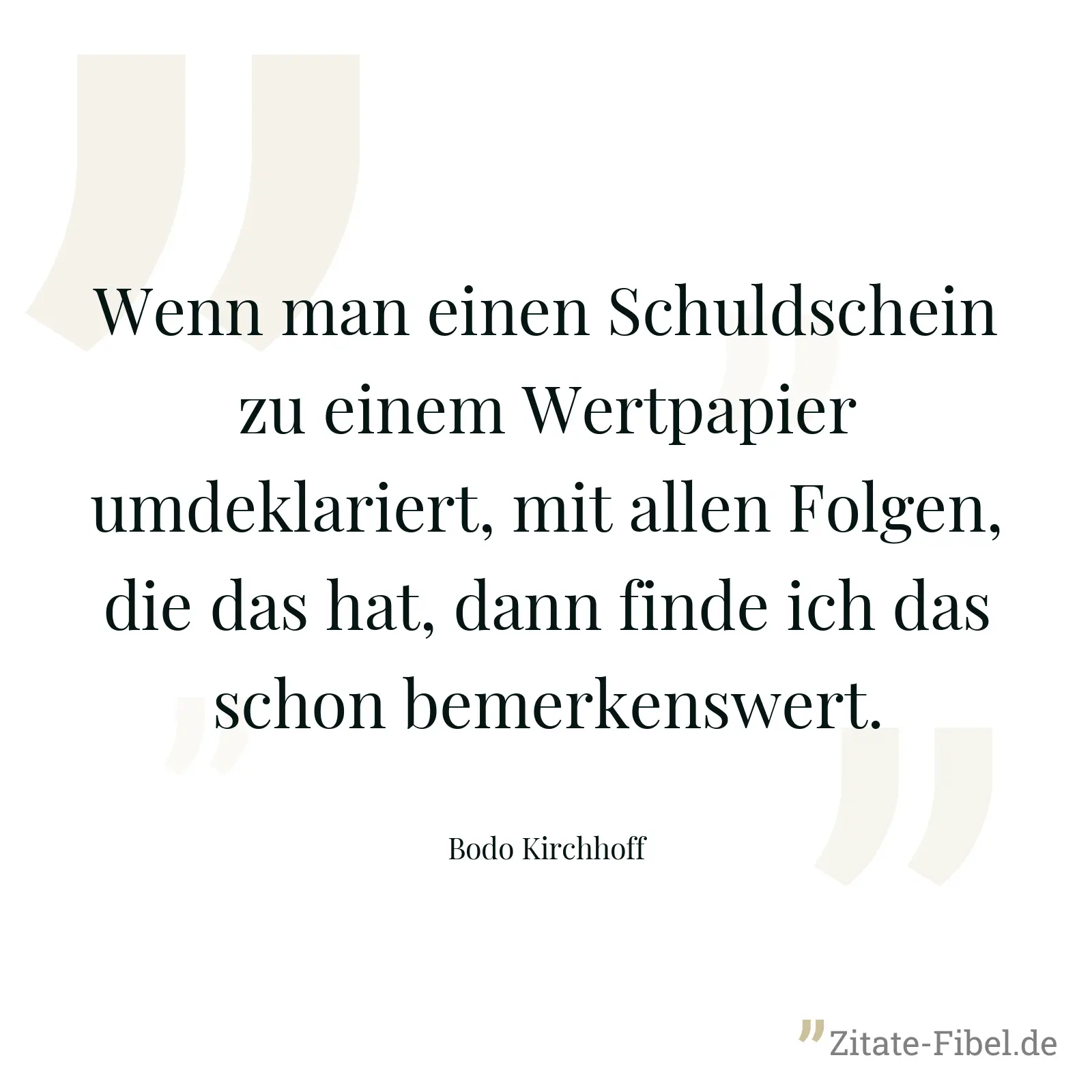 Wenn man einen Schuldschein zu einem Wertpapier umdeklariert, mit allen Folgen, die das hat, dann finde ich das schon bemerkenswert. - Bodo Kirchhoff