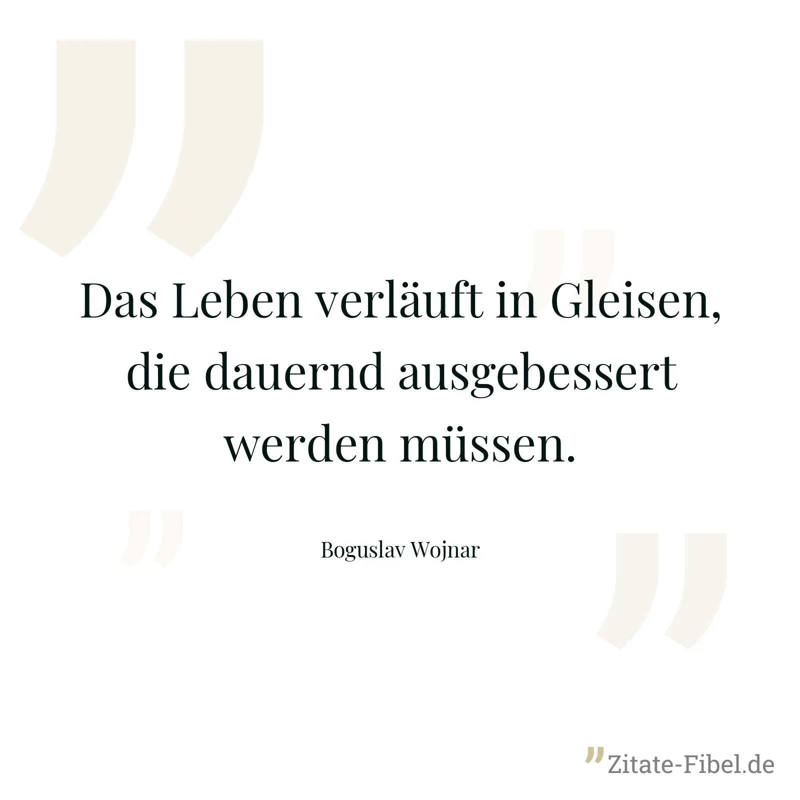 Das Leben verläuft in Gleisen, die dauernd ausgebessert werden müssen. - Boguslav Wojnar