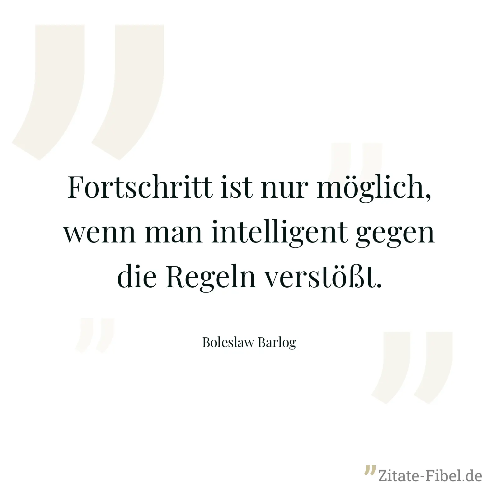 Fortschritt ist nur möglich, wenn man intelligent gegen die Regeln verstößt. - Boleslaw Barlog