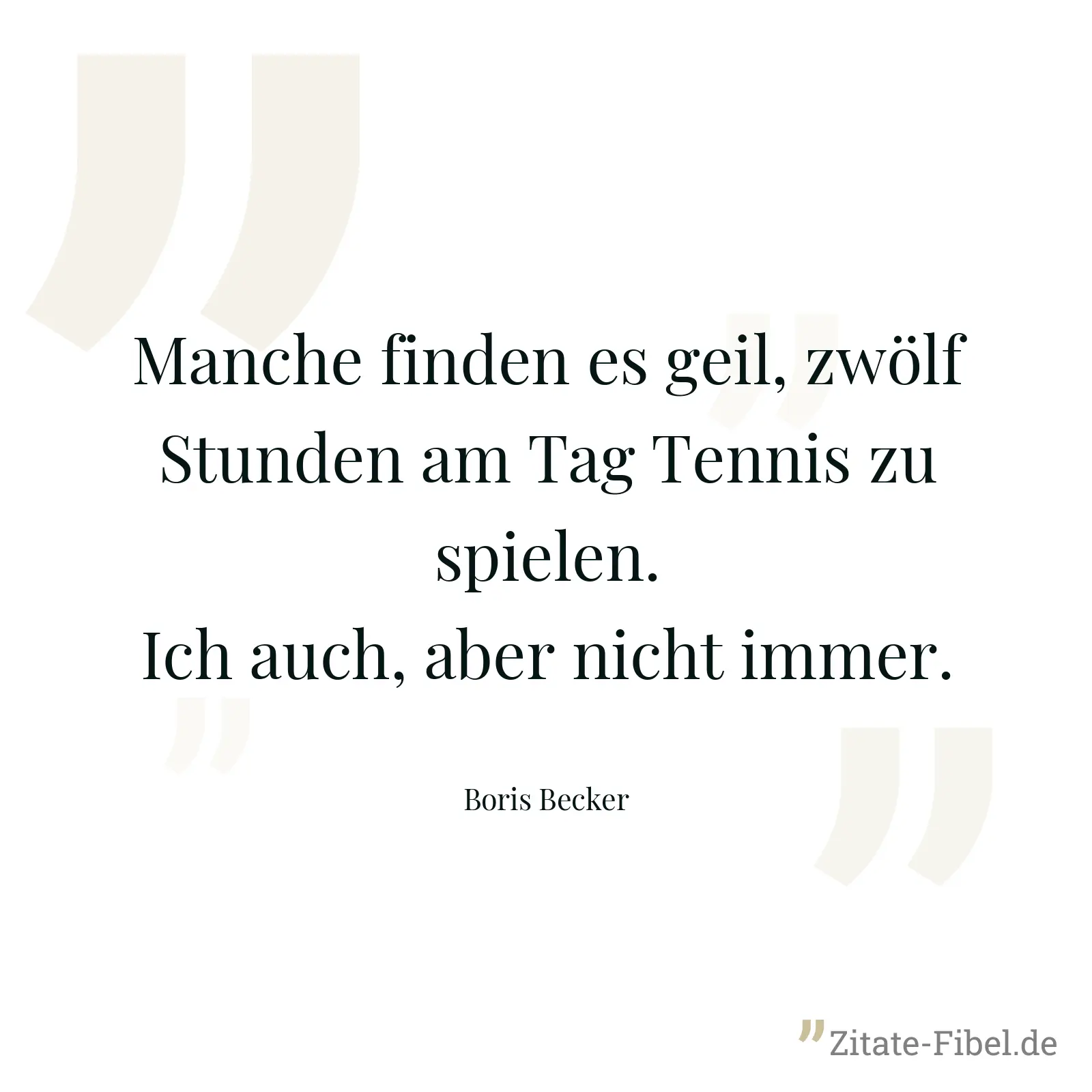 Manche finden es geil, zwölf Stunden am Tag Tennis zu spielen. Ich auch, aber nicht immer. - Boris Becker
