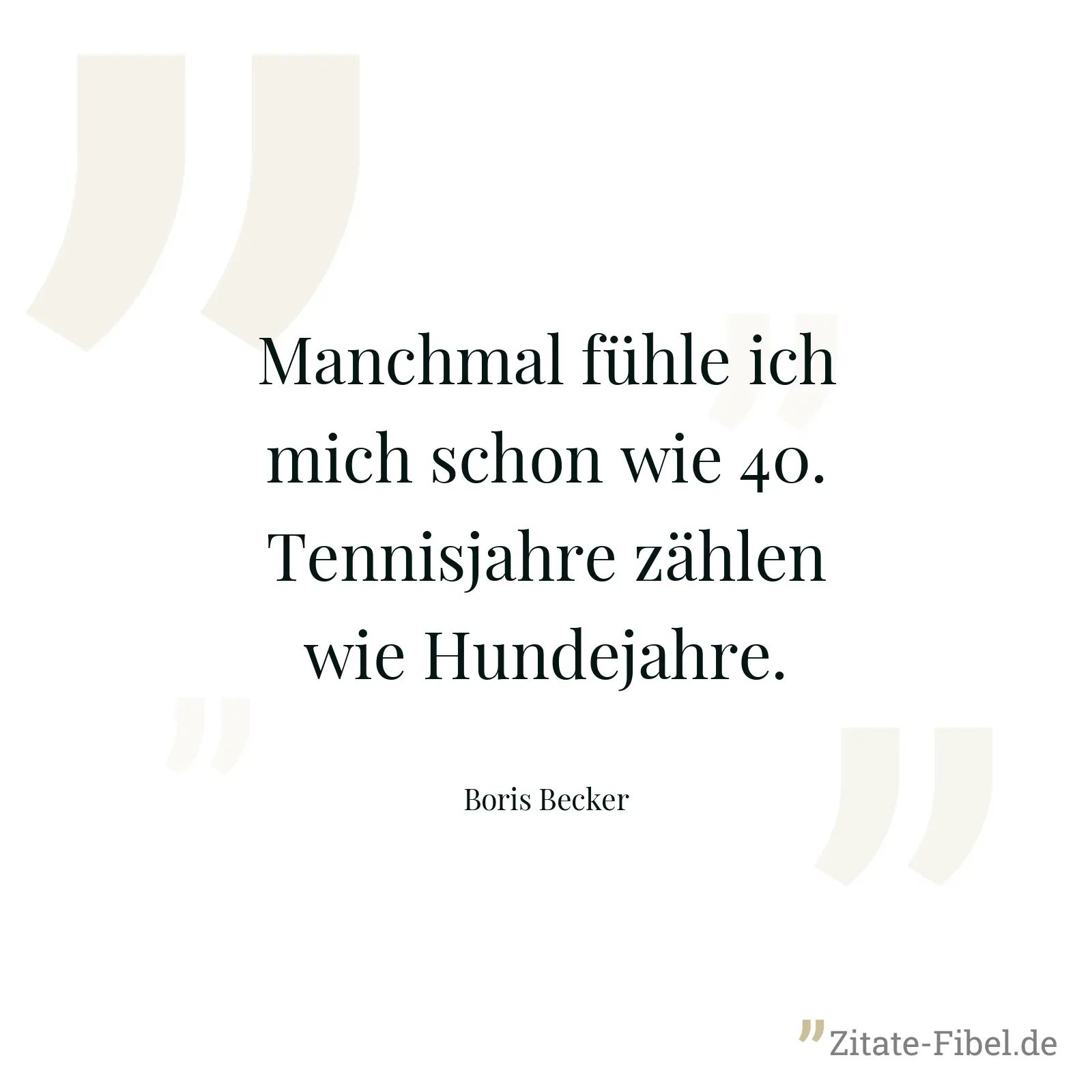 Manchmal fühle ich mich schon wie 40. Tennisjahre zählen wie Hundejahre. - Boris Becker