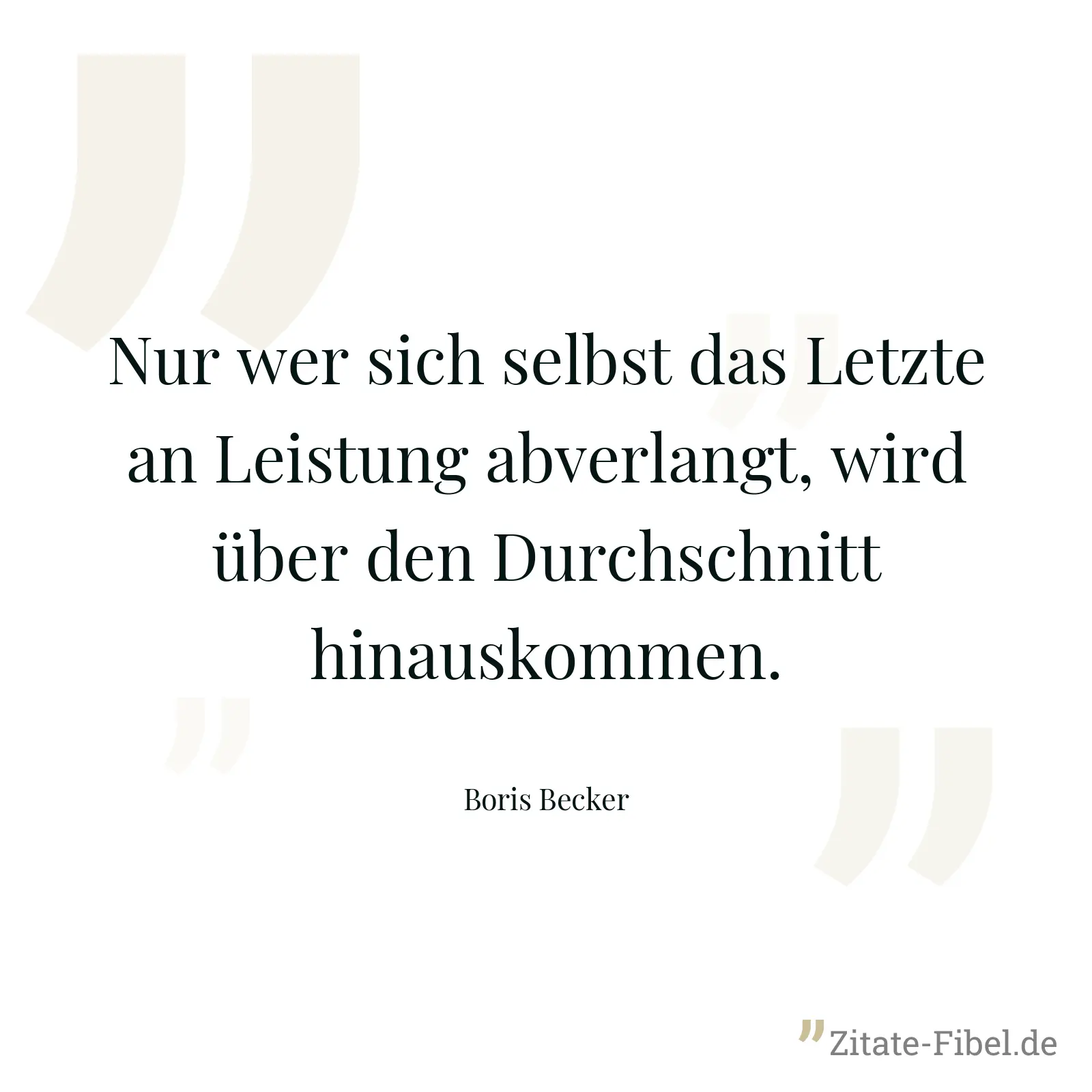 Nur wer sich selbst das Letzte an Leistung abverlangt, wird über den Durchschnitt hinauskommen. - Boris Becker