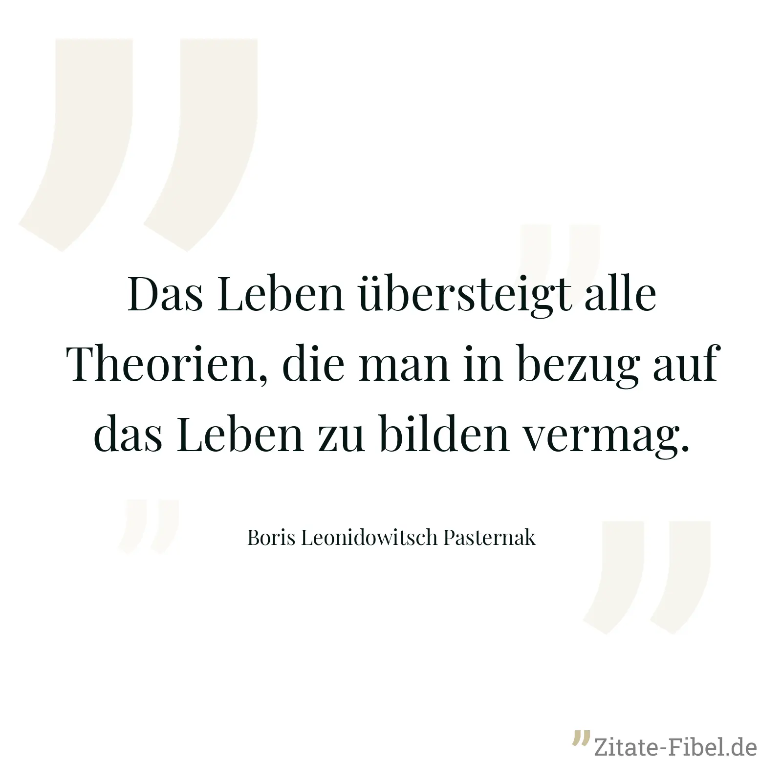 Das Leben übersteigt alle Theorien, die man in bezug auf das Leben zu bilden vermag. - Boris Leonidowitsch Pasternak