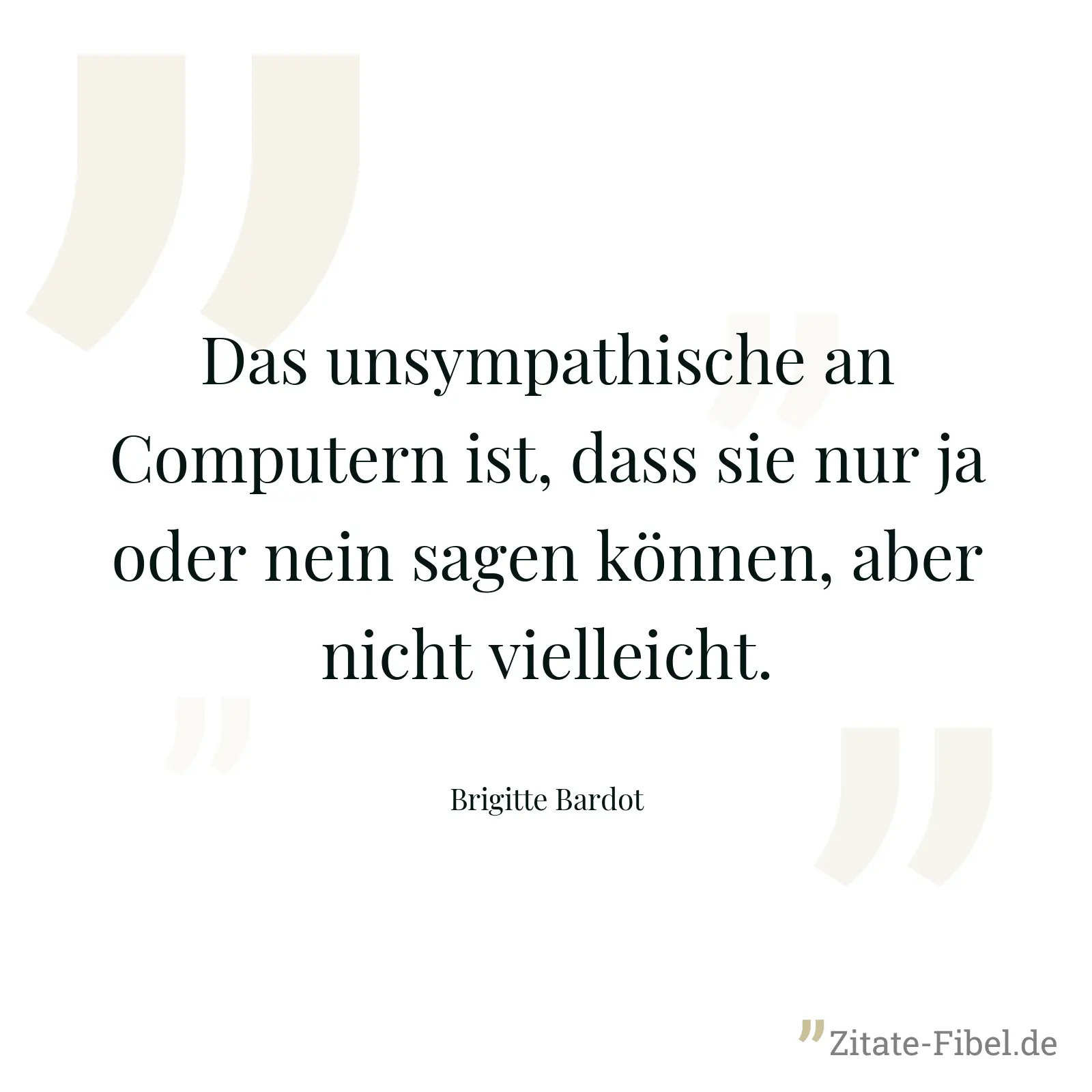 Das unsympathische an Computern ist, dass sie nur ja oder nein sagen können, aber nicht vielleicht. - Brigitte Bardot