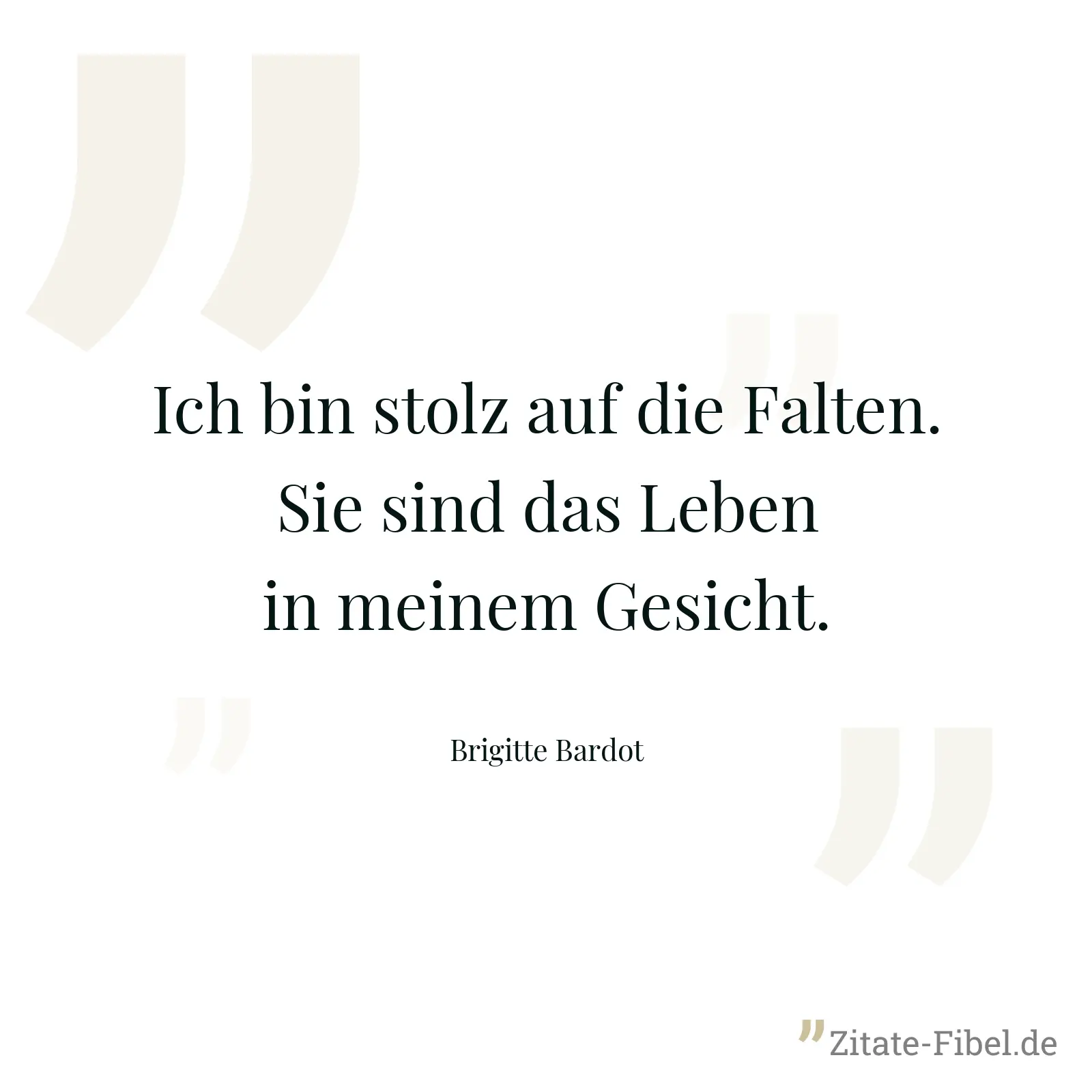 Ich bin stolz auf die Falten. Sie sind das Leben in meinem Gesicht. - Brigitte Bardot