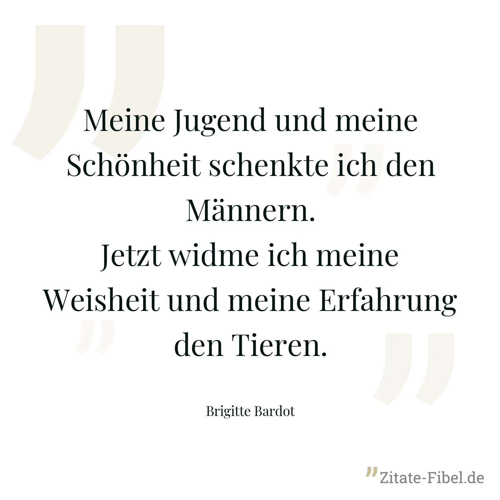 Meine Jugend und meine Schönheit schenkte ich den Männern. Jetzt widme ich meine Weisheit und meine Erfahrung den Tieren. - Brigitte Bardot