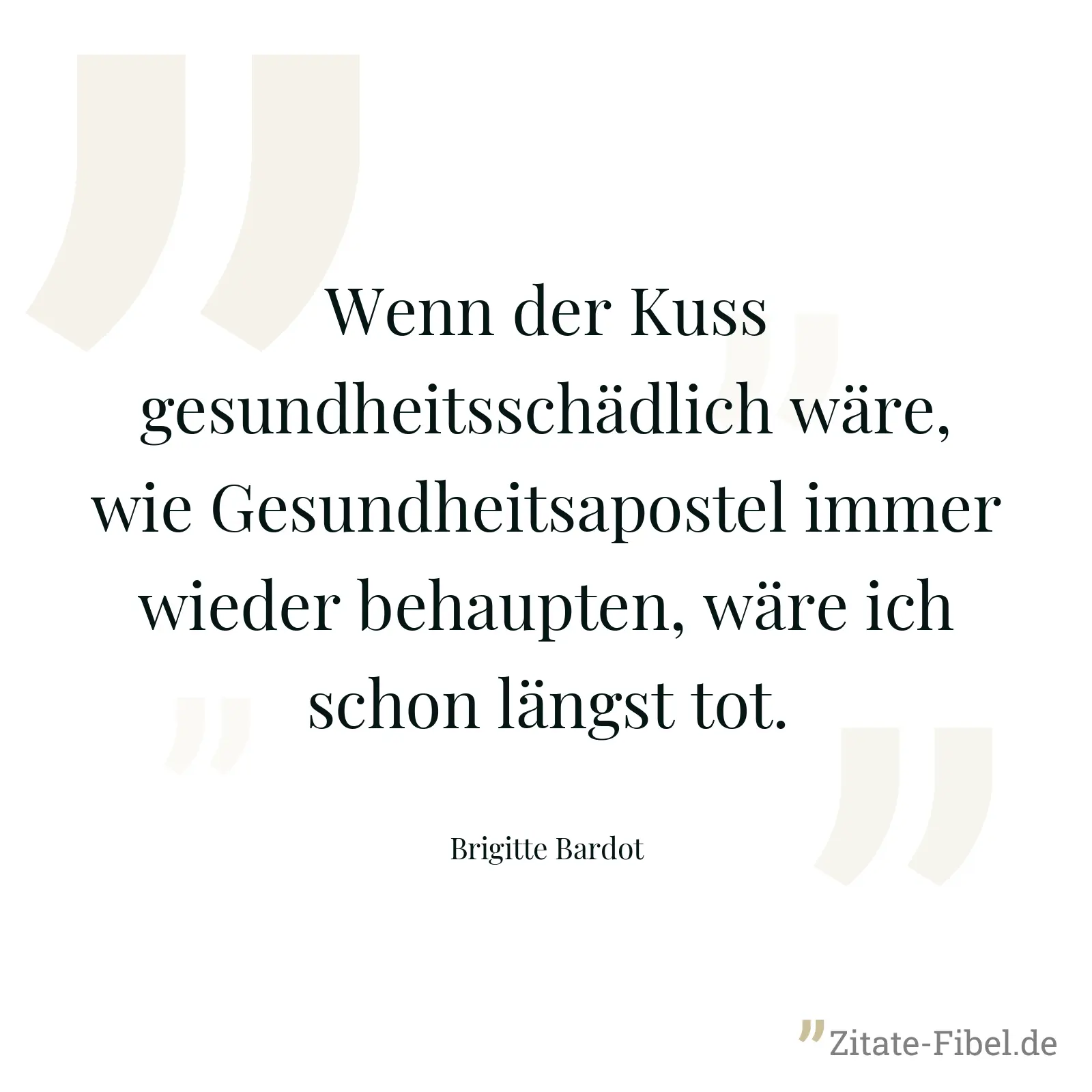 Wenn der Kuss gesundheitsschädlich wäre, wie Gesundheitsapostel immer wieder behaupten, wäre ich schon längst tot. - Brigitte Bardot