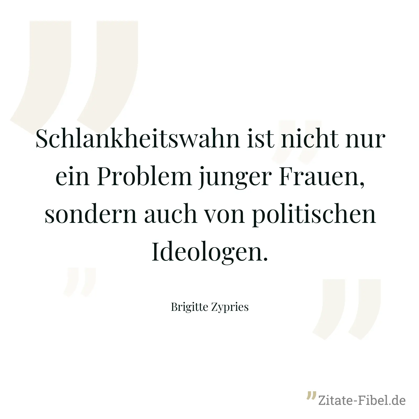Schlankheitswahn ist nicht nur ein Problem junger Frauen, sondern auch von politischen Ideologen. - Brigitte Zypries