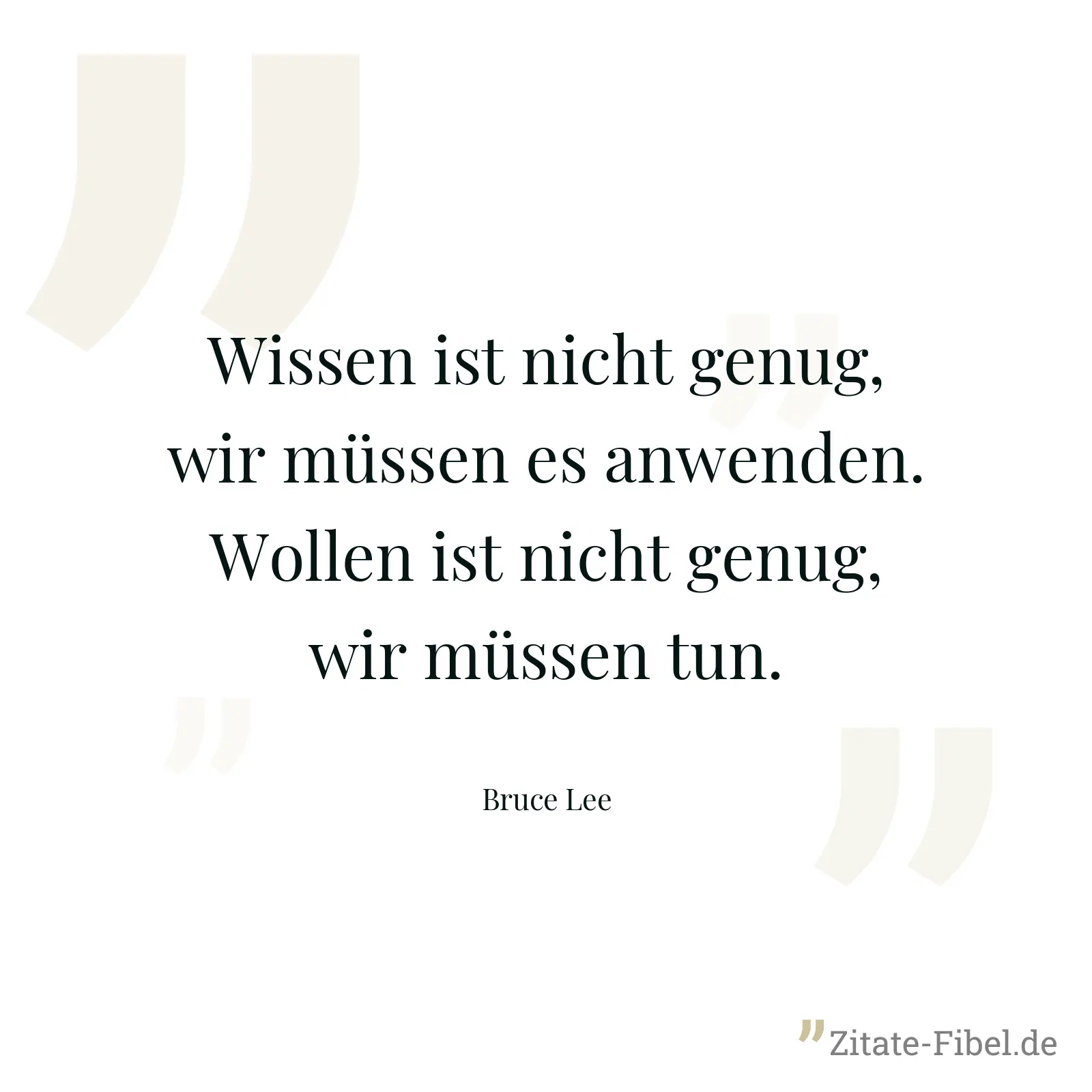 Wissen ist nicht genug, wir müssen es anwenden. Wollen ist nicht genug, wir müssen tun. - Bruce Lee