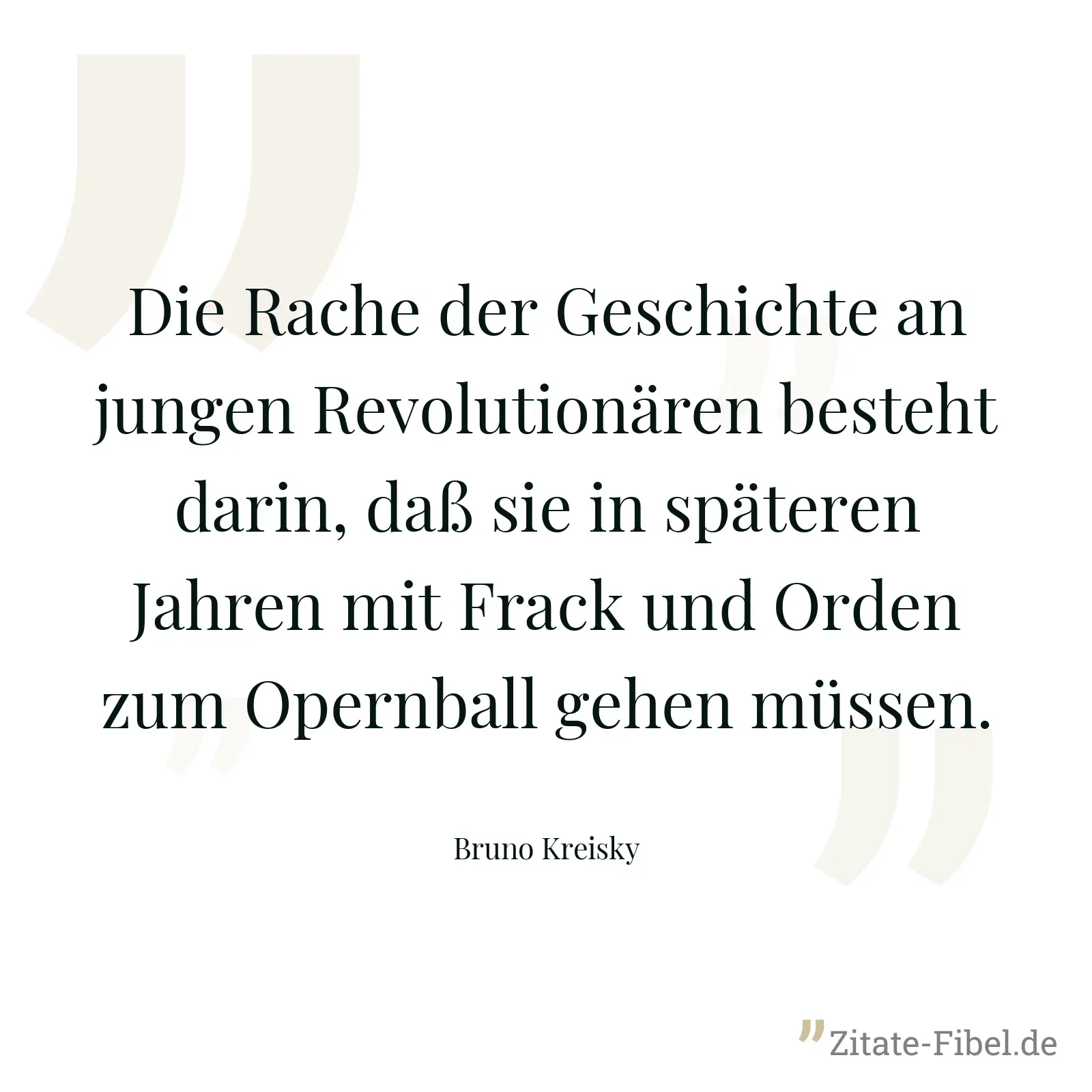 Die Rache der Geschichte an jungen Revolutionären besteht darin, daß sie in späteren Jahren mit Frack und Orden zum Opernball gehen müssen. - Bruno Kreisky