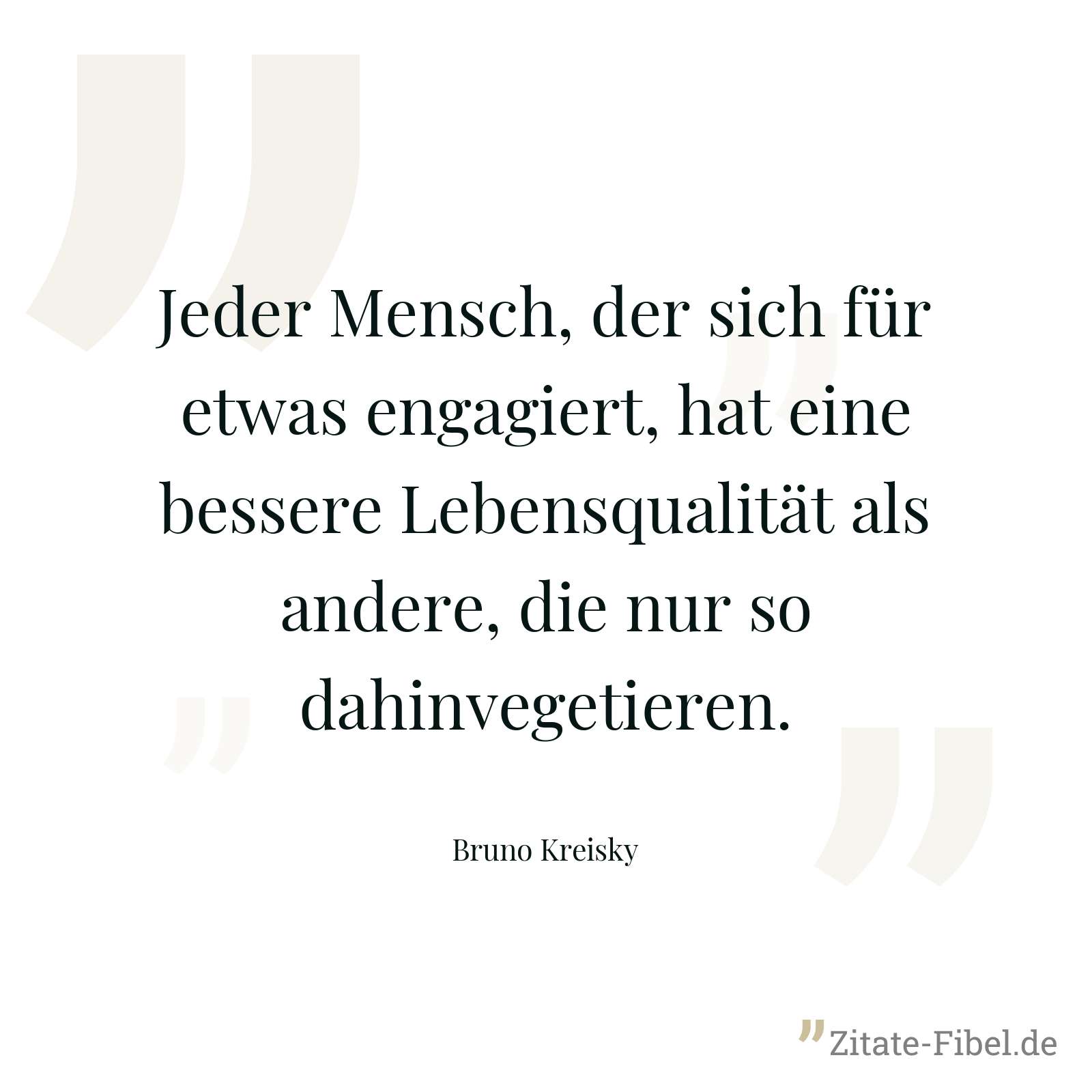 Jeder Mensch, der sich für etwas engagiert, hat eine bessere Lebensqualität als andere, die nur so dahinvegetieren. - Bruno Kreisky