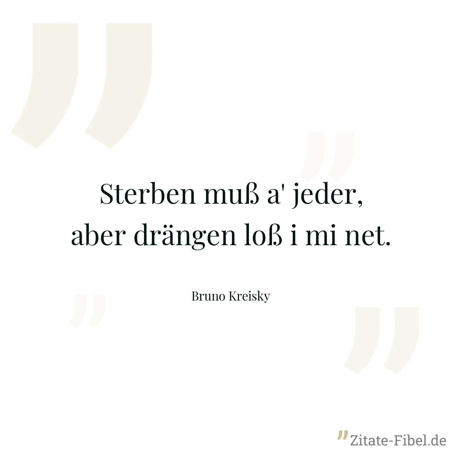 Sterben muß a' jeder, aber drängen loß i mi net. - Bruno Kreisky