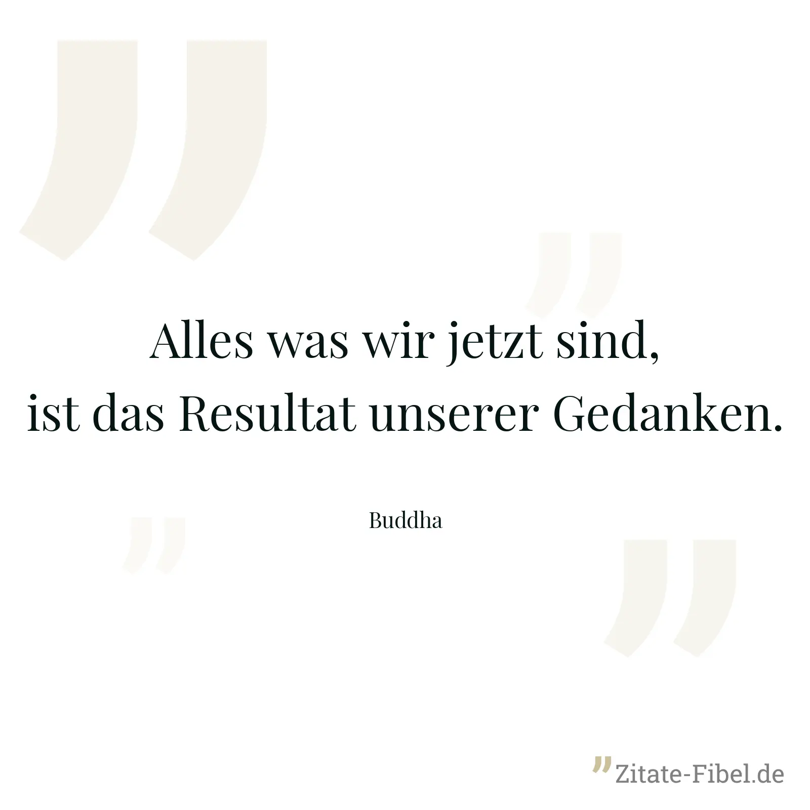 Alles was wir jetzt sind, ist das Resultat unserer Gedanken. - Buddha