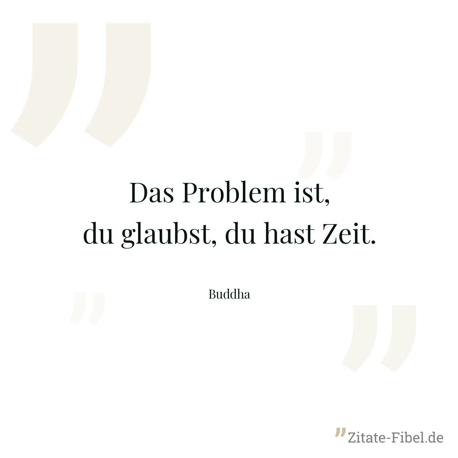 Das Problem ist, du glaubst, du hast Zeit. - Buddha