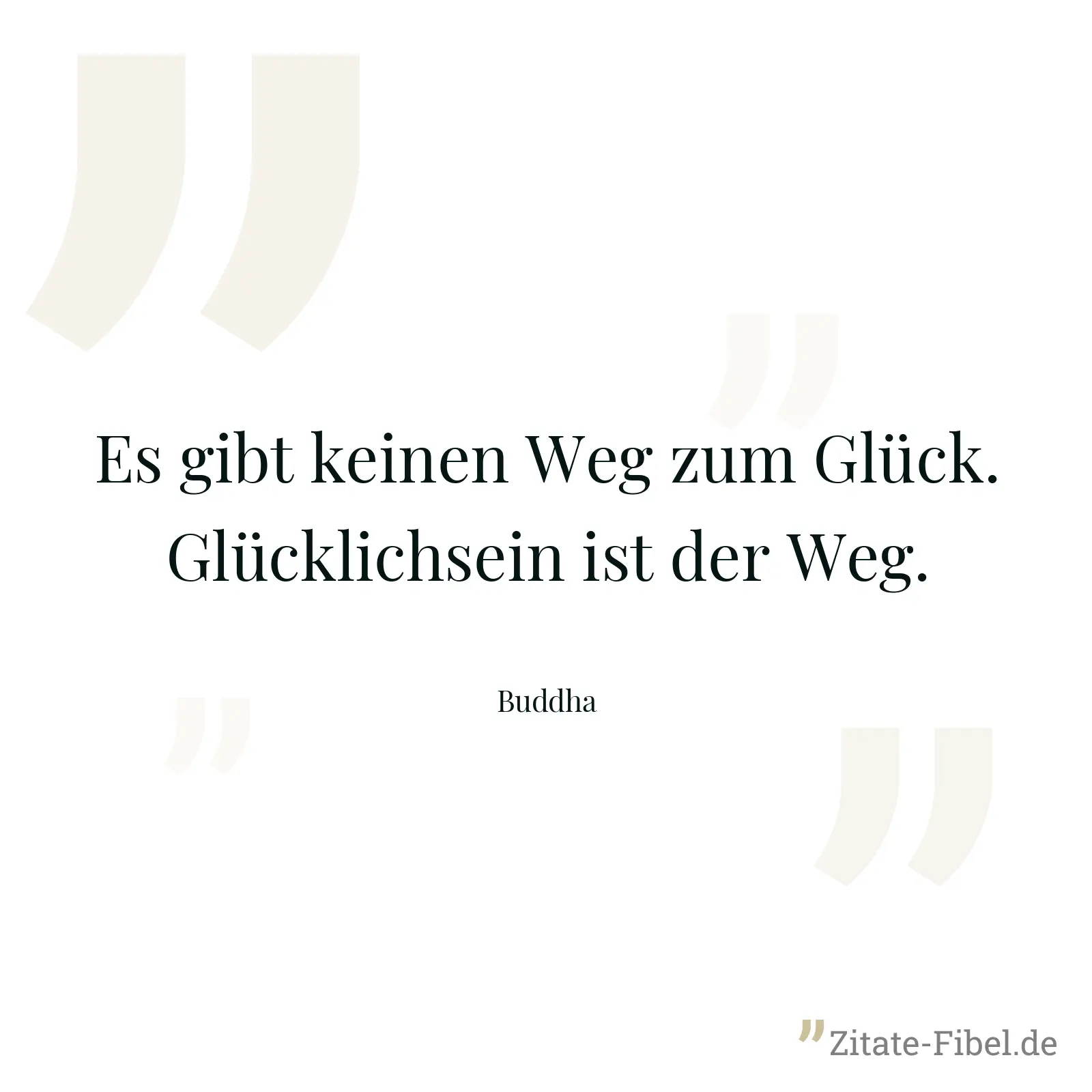 Es gibt keinen Weg zum Glück. Glücklichsein ist der Weg. - Buddha