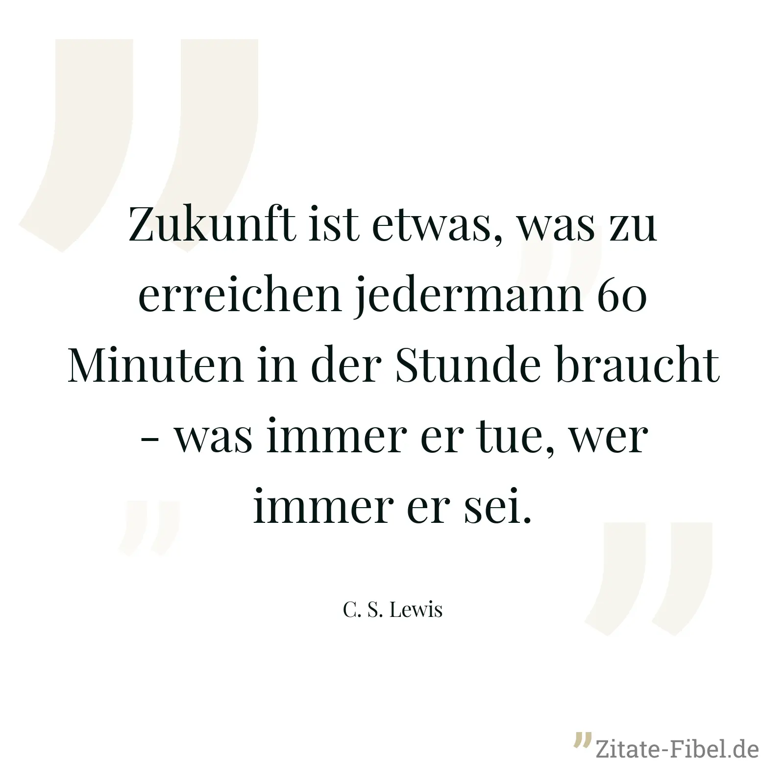 Zukunft ist etwas, was zu erreichen jedermann 60 Minuten in der Stunde braucht - was immer er tue, wer immer er sei. - C. S. Lewis