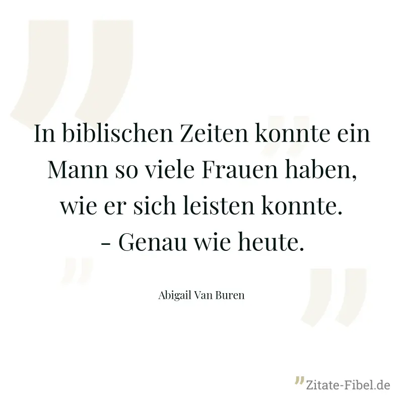 In biblischen Zeiten konnte ein Mann so viele Frauen haben, wie er sich leisten konnte. - Genau wie heute. - Abigail Van Buren