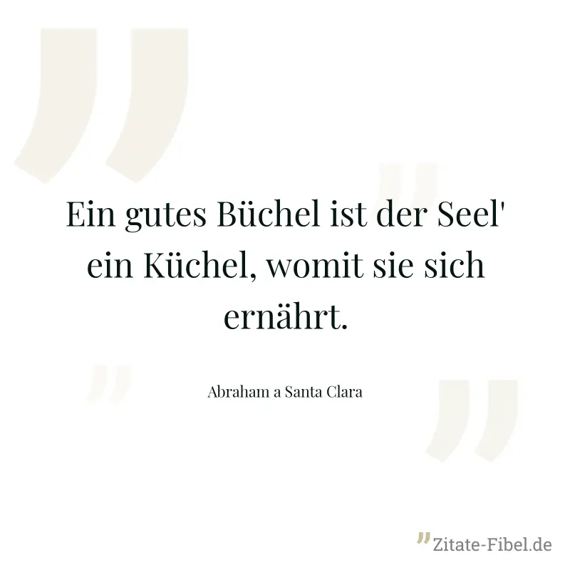 Ein gutes Büchel ist der Seel' ein Küchel, womit sie sich ernährt. - Abraham a Santa Clara