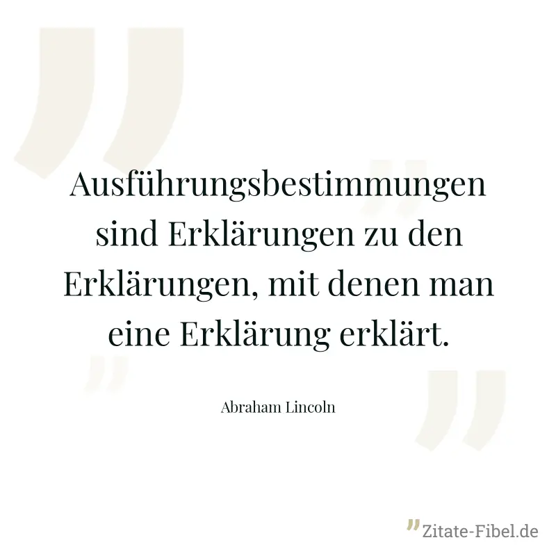 Ausführungsbestimmungen sind Erklärungen zu den Erklärungen, mit denen man eine Erklärung erklärt. - Abraham Lincoln