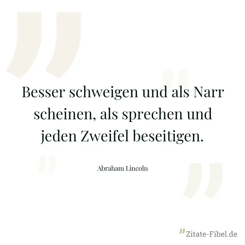 Besser schweigen und als Narr scheinen, als sprechen und jeden Zweifel beseitigen. - Abraham Lincoln