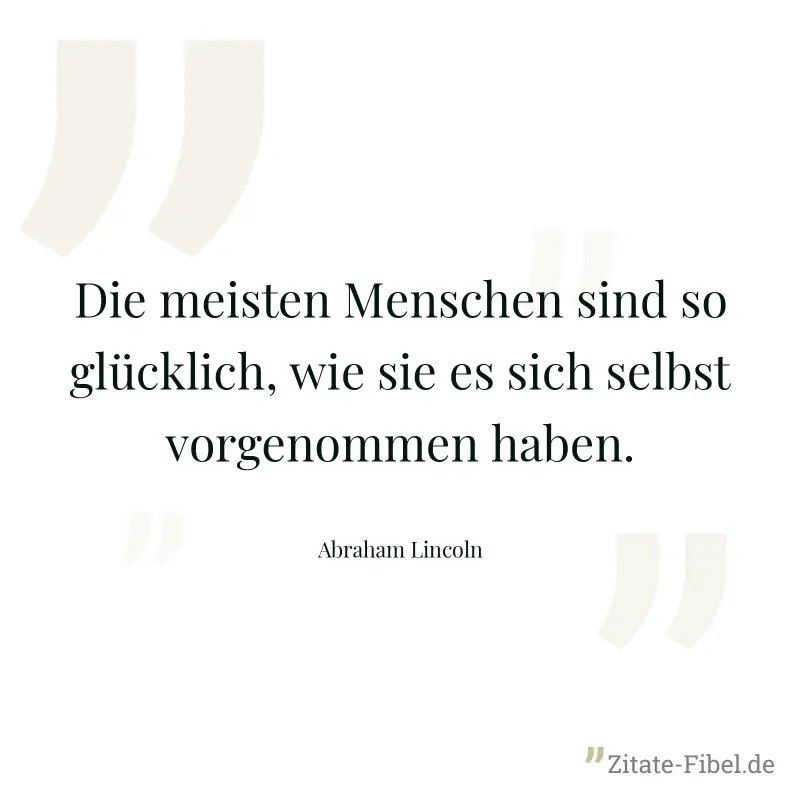 Die meisten Menschen sind so glücklich, wie sie es sich selbst vorgenommen haben. - Abraham Lincoln