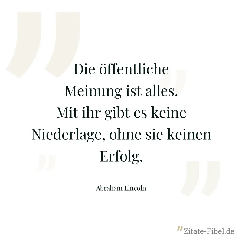 Die öffentliche Meinung ist alles. Mit ihr gibt es keine Niederlage, ohne sie keinen Erfolg. - Abraham Lincoln