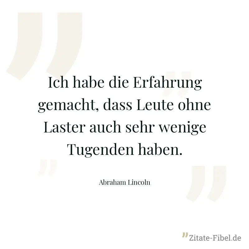 Ich habe die Erfahrung gemacht, dass Leute ohne Laster auch sehr wenige Tugenden haben. - Abraham Lincoln