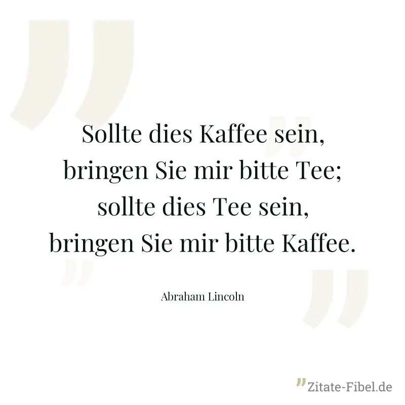 Sollte dies Kaffee sein, bringen Sie mir bitte Tee; sollte dies Tee sein, bringen Sie mir bitte Kaffee. - Abraham Lincoln
