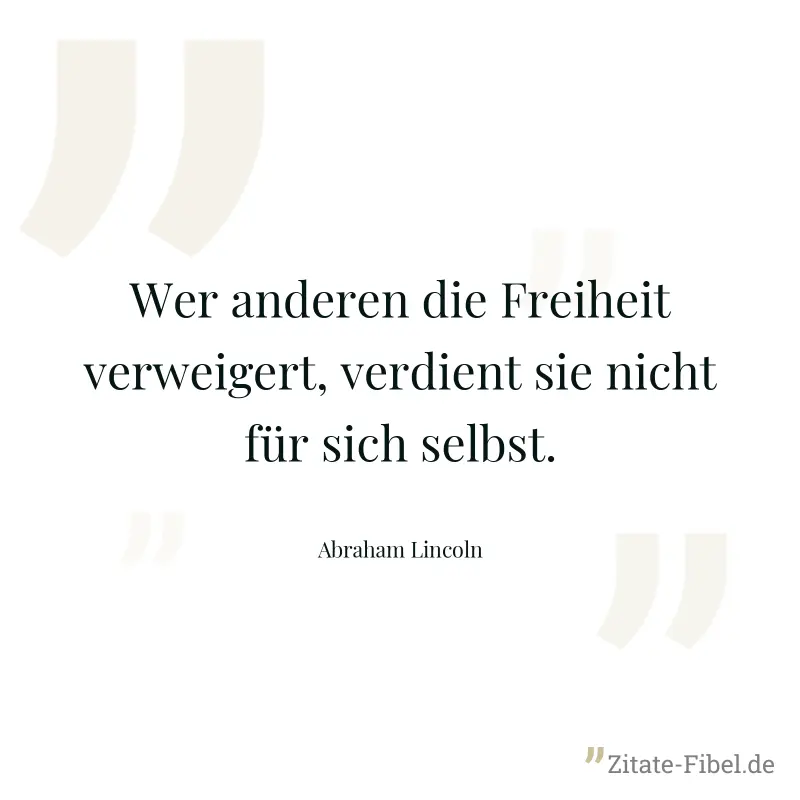 Wer anderen die Freiheit verweigert, verdient sie nicht für sich selbst. - Abraham Lincoln