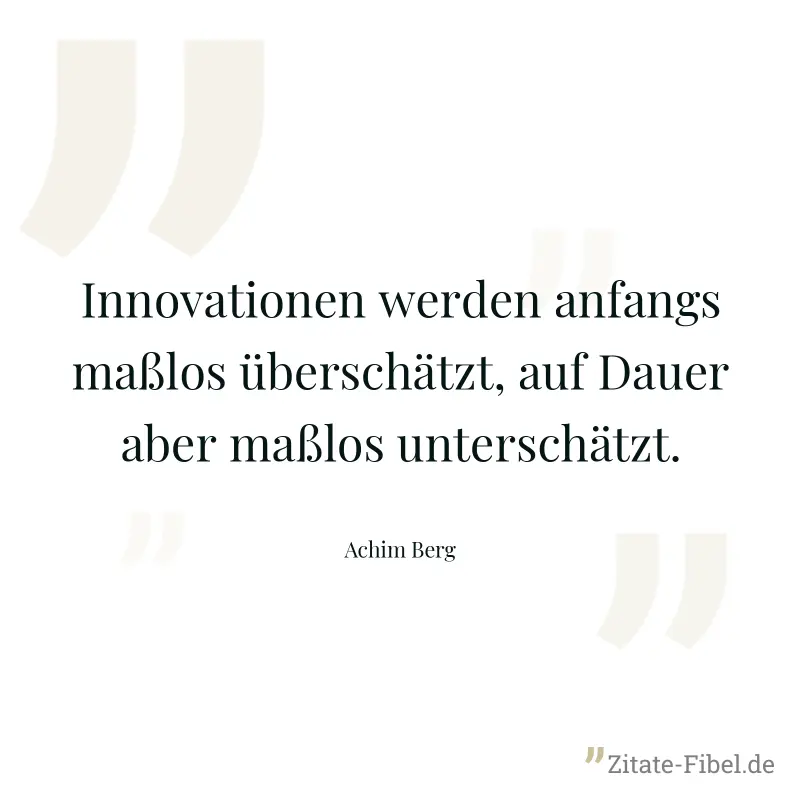 Innovationen werden anfangs maßlos überschätzt, auf Dauer aber maßlos unterschätzt. - Achim Berg