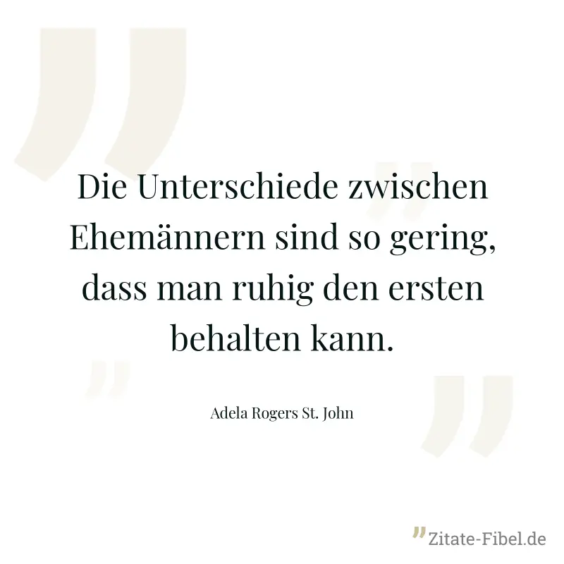 Die Unterschiede zwischen Ehemännern sind so gering, dass man ruhig den ersten behalten kann. - Adela Rogers St. John