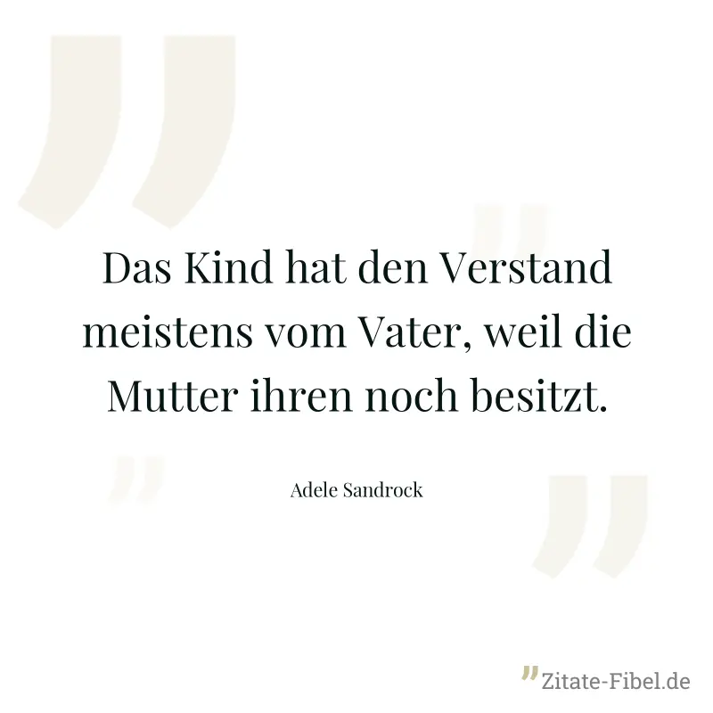 Das Kind hat den Verstand meistens vom Vater, weil die Mutter ihren noch besitzt. - Adele Sandrock