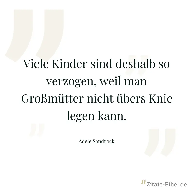 Viele Kinder sind deshalb so verzogen, weil man Großmütter nicht übers Knie legen kann. - Adele Sandrock