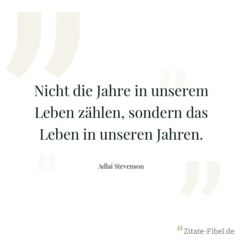 Nicht die Jahre in unserem Leben zählen, sondern das Leben in unseren Jahren. - Adlai Stevenson