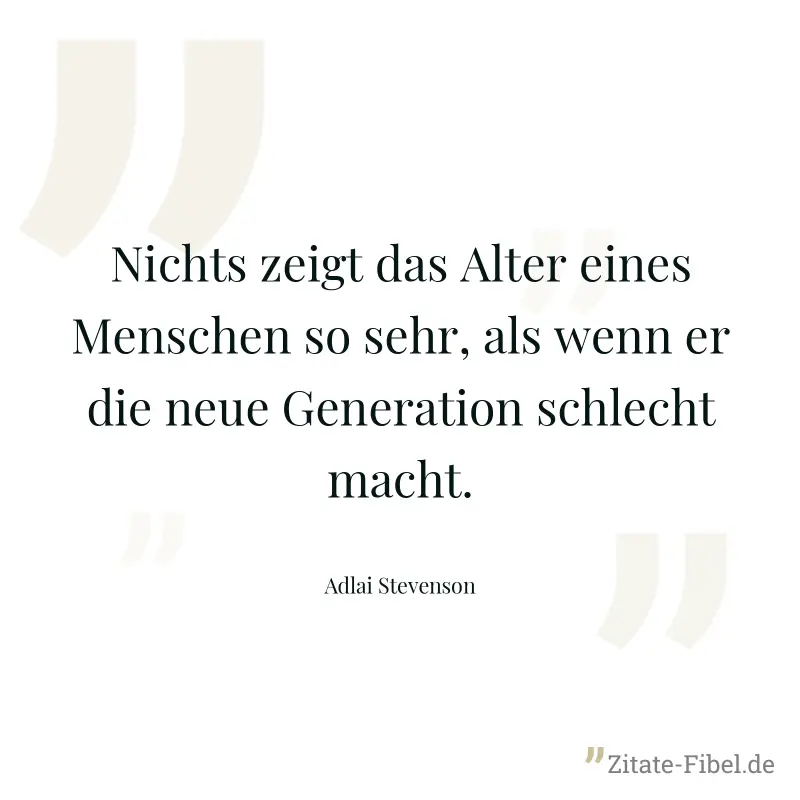 Nichts zeigt das Alter eines Menschen so sehr, als wenn er die neue Generation schlecht macht. - Adlai Stevenson