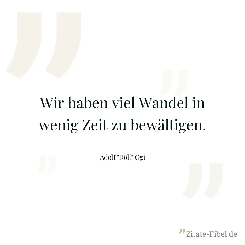 Wir haben viel Wandel in wenig Zeit zu bewältigen. - Adolf "Dölf" Ogi
