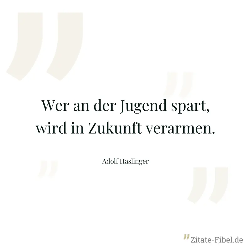 Wer an der Jugend spart, wird in Zukunft verarmen. - Adolf Haslinger