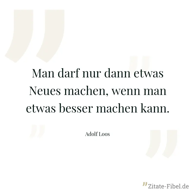 Man darf nur dann etwas Neues machen, wenn man etwas besser machen kann. - Adolf Loos