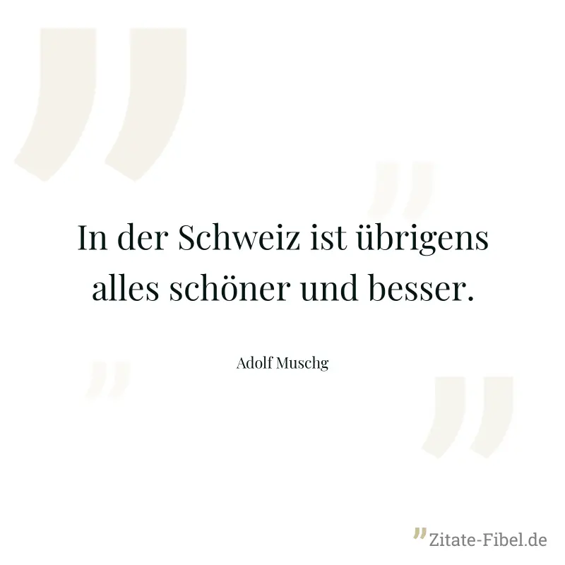 In der Schweiz ist übrigens alles schöner und besser. - Adolf Muschg