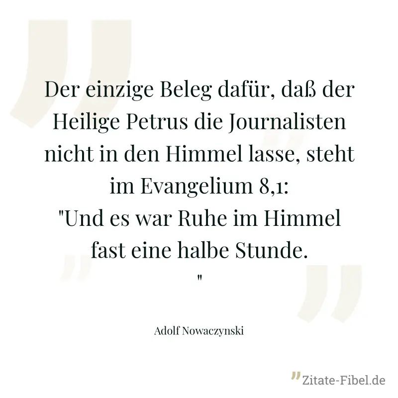 Der einzige Beleg dafür, daß der Heilige Petrus die Journalisten nicht in den Himmel lasse, steht im Evangelium 8,1: "Und es war Ruhe im Himmel fast eine halbe Stunde." - Adolf Nowaczynski