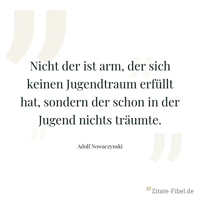 Nicht der ist arm, der sich keinen Jugendtraum erfüllt hat, sondern der schon in der Jugend nichts träumte. - Adolf Nowaczynski
