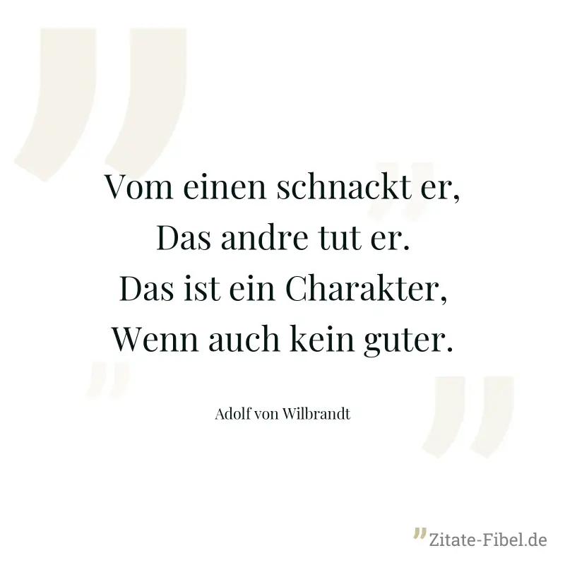 Vom einen schnackt er, Das andre tut er. Das ist ein Charakter, Wenn auch kein guter. - Adolf von Wilbrandt