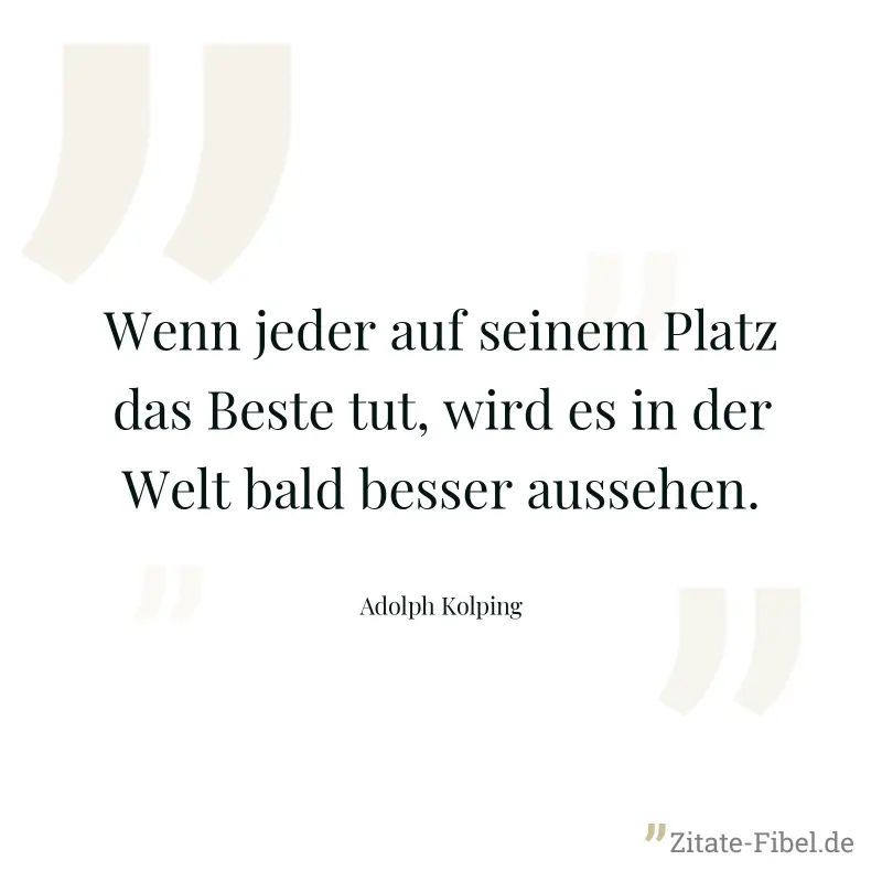 Wenn jeder auf seinem Platz das Beste tut, wird es in der Welt bald besser aussehen. - Adolph Kolping