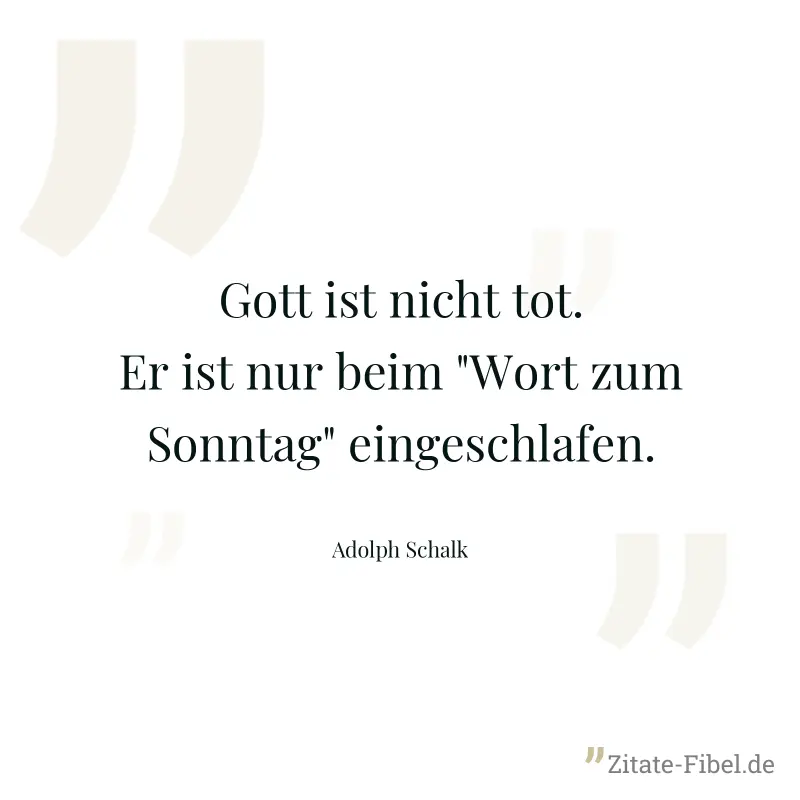 Gott ist nicht tot. Er ist nur beim "Wort zum Sonntag" eingeschlafen. - Adolph Schalk