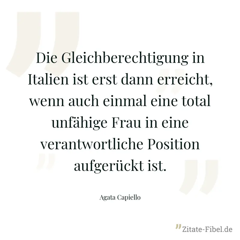 Die Gleichberechtigung in Italien ist erst dann erreicht, wenn auch einmal eine total unfähige Frau in eine verantwortliche Position aufgerückt ist. - Agata Capiello