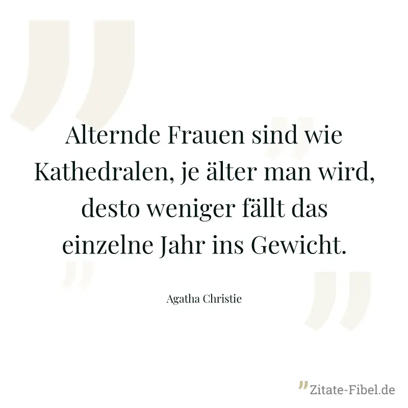 Alternde Frauen sind wie Kathedralen, je älter man wird, desto weniger fällt das einzelne Jahr ins Gewicht. - Agatha Christie
