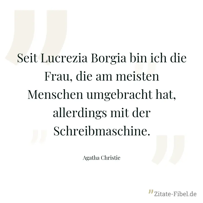 Seit Lucrezia Borgia bin ich die Frau, die am meisten Menschen umgebracht hat, allerdings mit der Schreibmaschine. - Agatha Christie